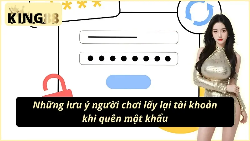 Tổng hợp những lưu ý quan trọng khi thực hiện cách lấy lại tài khoản King88