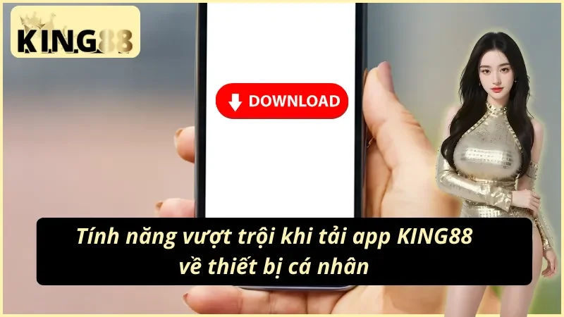 Một số tính năng vượt trội mà cách tải app KING88 giải đáp cho bạn